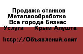 Продажа станков. Металлообработка. - Все города Бизнес » Услуги   . Крым,Алушта